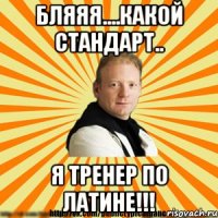 бляяя....какой стандарт.. я тренер по латине!!!