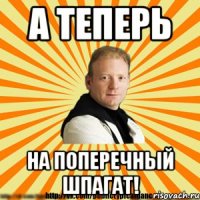 а теперь на поперечный шпагат!
