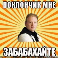 поклончик мне забабахайте