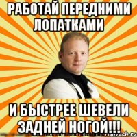 работай передними лопатками и быстрее шевели задней ногой!!!
