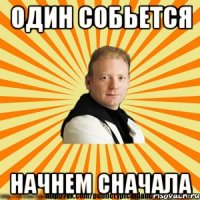 один собьется начнем сначала