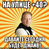 на улице +40? давайте сегодня будет джайв!