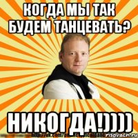 когда мы так будем танцевать? никогда!))))