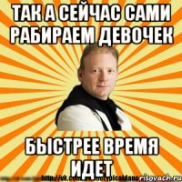 так а сейчас сами рабираем девочек быстрее время идет