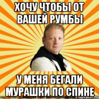хочу чтобы от вашей румбы у меня бегали мурашки по спине