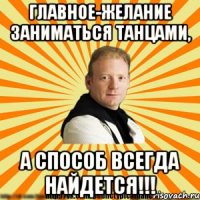 главное-желание заниматься танцами, а способ всегда найдется!!!
