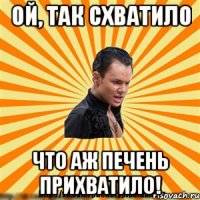 ой, так схватило что аж печень прихватило!