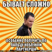 бывает сложно особенно получить по пальцу коблуком партнерши