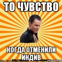 то чувство когда отменили индив