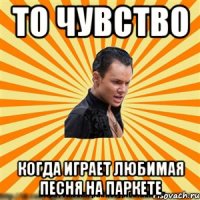 то чувство когда играет любимая песня на паркете