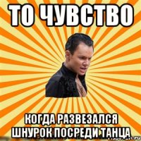 то чувство когда развезался шнурок посреди танца