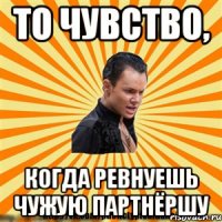 то чувство, когда ревнуешь чужую партнёршу