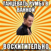 танцевать румбу в ванной восхитительно