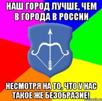 наш город лучше, чем в города в россии несмотря на то, что у нас такое же безобразие!