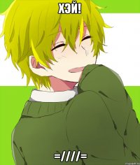 хэй! =////=