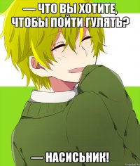 — что вы хотите, чтобы пойти гулять? — насисьник!