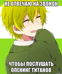 не отвечаю на звонок чтобы послушать опенинг титанов