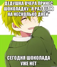дедушка вчера принес шоколадку "я разделю на несколько дней" сегодня шоколада уже нет