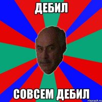 дебил совсем дебил