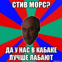 стив морс? да у нас в кабаке лучше лабают