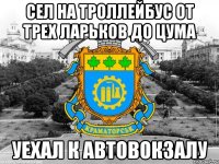 сел на троллейбус от трех ларьков до цума уехал к автовокзалу