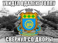 увидел вдалеке толпу свернул со дворы