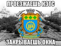 проезжаешь кзтс закрываешь окна