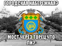 городская набережная? мост через торец что ли?