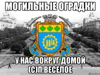 могильные оградки у нас вокруг домой (с)п.веселое