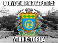 откуда же вы беретесь утки с торца