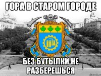 гора в старом городе без бутылки не разберешься