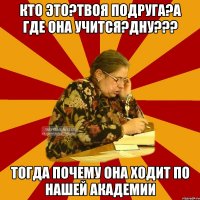 кто это?твоя подруга?а где она учится?дну??? тогда почему она ходит по нашей академии