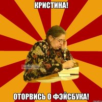 кристина! оторвись о фэйсбука!