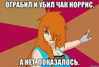 ограбил и убил чак норрис, а нет, показалось.