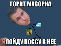 горит мусорка пойду поссу в нее