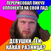 перерисовал пикчу оппонента на свой лад. девушки, геи, какая разница?