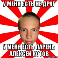 у меня есть не друг у меня есть парень алексей котов