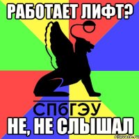 работает лифт? не, не слышал