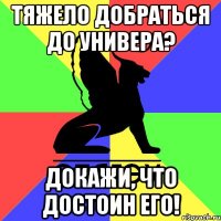 тяжело добраться до универа? докажи, что достоин его!