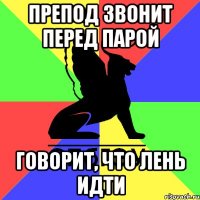 препод звонит перед парой говорит, что лень идти