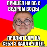 пришёл на вб с ведром воды пролил сам на себя 3 капли.ушёл.