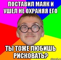 поставил маяк и ушел не охраняя его ты тоже любишь рисковать?