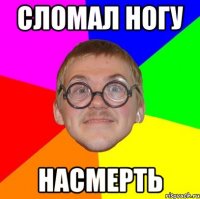 сломал ногу насмерть