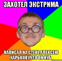 захотел экстрима написал на стене алексею харьковучто он нуб