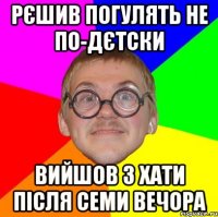 рєшив погулять не по-дєтски вийшов з хати після семи вечора