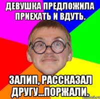 девушка предложила приехать и вдуть. залип, рассказал другу...поржали.