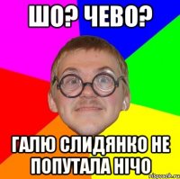 шо? чево? галю слидянко не попутала нічо