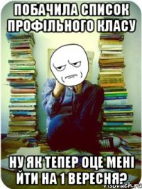 побачила список профільного класу ну як тепер оце мені йти на 1 вересня?