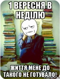 1 вересня в неділю життя мене до такого не готувало!