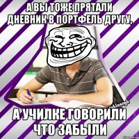 а вы тоже прятали дневник в портфель другу, а училке говорили что забыли